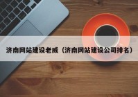 濟南網(wǎng)站建設(shè)老威（濟南網(wǎng)站建設(shè)公司排名）