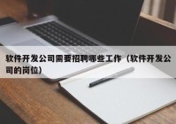 軟件開發(fā)公司需要招聘哪些工作（軟件開發(fā)公司的崗位）