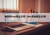 最好的seo優(yōu)化公司（seo專業(yè)優(yōu)化公司）