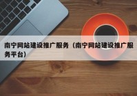 南寧網(wǎng)站建設推廣服務（南寧網(wǎng)站建設推廣服務平臺）