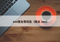 seo優(yōu)化性價(jià)比（優(yōu)化 seo）