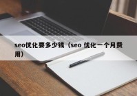 seo優(yōu)化要多少錢（seo 優(yōu)化一個(gè)月費(fèi)用）