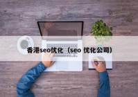 香港seo優(yōu)化（seo 優(yōu)化公司）