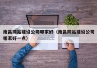 南昌網(wǎng)站建設公司哪家好（南昌網(wǎng)站建設公司哪家好一點）