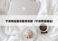 寧波網(wǎng)站建設(shè)服務(wù)定制（寧波網(wǎng)絡(luò)建站）