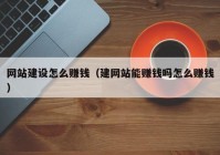 網(wǎng)站建設(shè)怎么賺錢（建網(wǎng)站能賺錢嗎怎么賺錢）