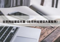 北京網(wǎng)站建設(shè)方案（北京網(wǎng)站建設(shè)方案服務(wù)）