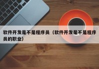 軟件開發(fā)是不是程序員（軟件開發(fā)是不是程序員的職業(yè)）