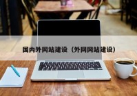 國內(nèi)外網(wǎng)站建設(shè)（外網(wǎng)網(wǎng)站建設(shè)）