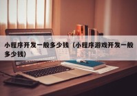 小程序開發(fā)一般多少錢（小程序游戲開發(fā)一般多少錢）