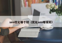 seo優(yōu)化哪個好（優(yōu)化seo哪家好）