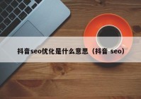 抖音seo優(yōu)化是什么意思（抖音 seo）