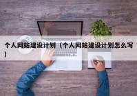 個人網(wǎng)站建設計劃（個人網(wǎng)站建設計劃怎么寫）