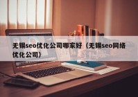 無錫seo優(yōu)化公司哪家好（無錫seo網(wǎng)絡優(yōu)化公司）