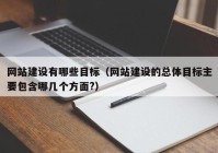 網(wǎng)站建設(shè)有哪些目標(biāo)（網(wǎng)站建設(shè)的總體目標(biāo)主要包含哪幾個方面?）