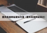 重慶高端網(wǎng)站建設(shè)方案（重慶高端網(wǎng)站設(shè)計）