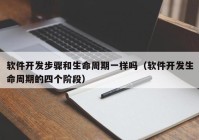 軟件開發(fā)步驟和生命周期一樣嗎（軟件開發(fā)生命周期的四個階段）