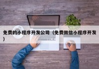 免費的小程序開發(fā)公司（免費微信小程序開發(fā)）