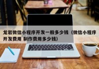 龍巖微信小程序開發(fā)一般多少錢（微信小程序開發(fā)費(fèi)用 制作費(fèi)用多少錢）