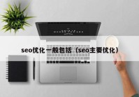 seo優(yōu)化一般包括（seo主要優(yōu)化）