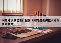 網(wǎng)站建設(shè)課程設(shè)計報告（網(wǎng)站建設(shè)課程設(shè)計報告購物車）